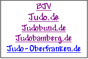 Textfeld: BJV
Judo.de
Judobund.de
Judobamberg.de
Judo-Oberfranken.de
